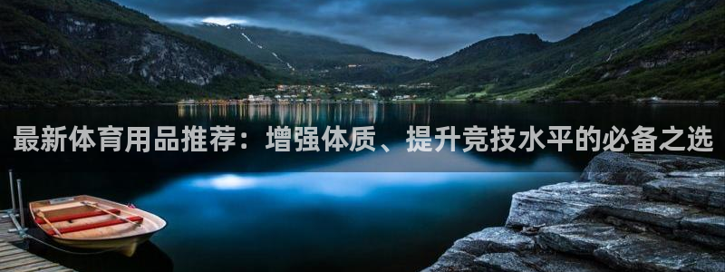 制胜体育app官方下载：最新体育用品推荐：增强体质、提升竞技水平的必备之选