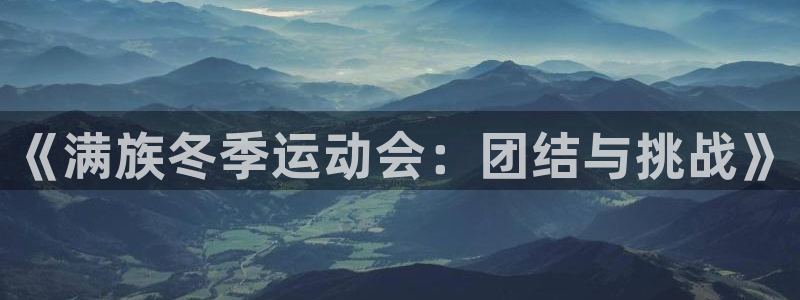 制胜体育为什么下载不了：《满族冬季运动会：团结与挑战》